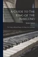 A Guide to The Ring of the Nibelung: The Trilogy of Richard Wagner, Its Origin, Story, and Music