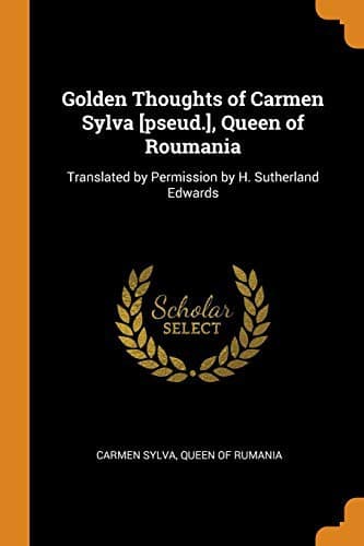 Golden Thoughts of Carmen Sylva [pseud.], Queen of Roumania