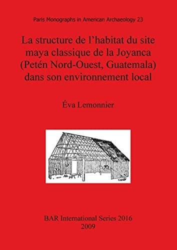 La structure de l'habitat du site maya classique de la Joyanca (Petén nord-ouest, Guatemala) dans son environment local