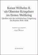 Kaiser Wilhelm II. als oberster Kriegsherr im Ersten Weltkrieg: Quellen aus der milit arischen Umgebung des Kaisers 1914 - 1918