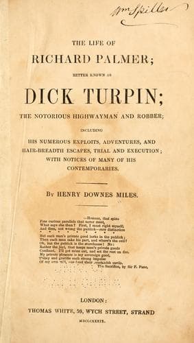 The life of Richard Palmer better known as Dick Turpin, the notorious highwayman and robber