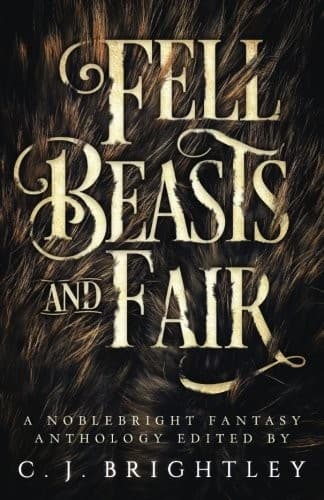 Fell Beasts and Fair: A Noblebright Fantasy Anthology