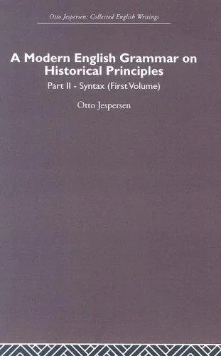 A modern English Grammar on Historical Principles, Part 2 Syntax (First Volume):: Otto Jespersen Collected English Writings (Otto Jespersen: Collected English Writings), Otto Jespersen, 2006, Routledge