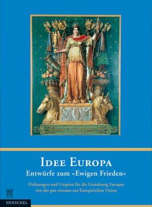 Idee Europa: Entw urfe zum "Ewigen Frieden"; Ordnungen und Utopien f ur die Gestaltung Europas von der pax romana zur Europ aischen Union. Ausstellung des Deutschen Historischen Museums, Berlin, Marie-Louise von Plessen, 2003, Henschel