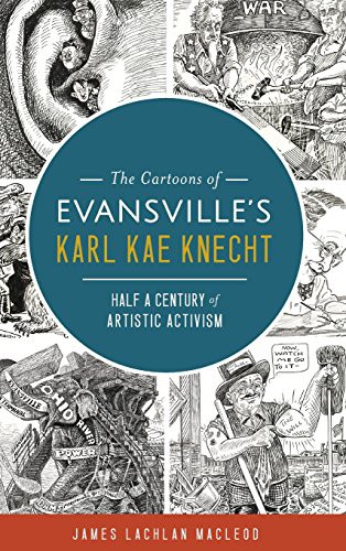 The Cartoons of Evansville's Karl Kae Knecht, James Lachlan MacLeod, 2017, Arcadia Publishing