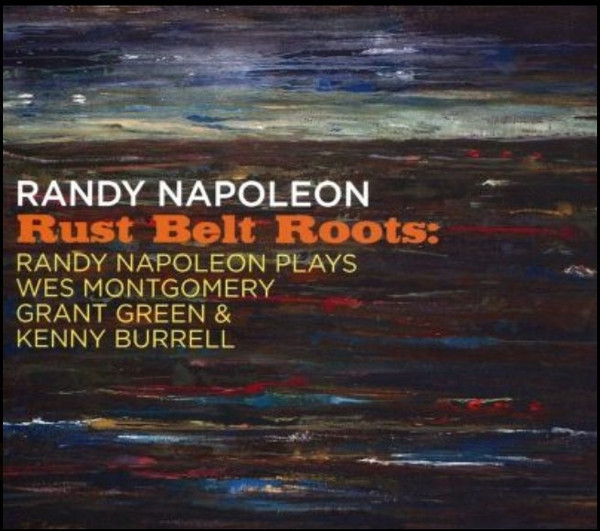 Rust Belt Roots: Randy Napoleon Plays Wes Montgomery, Grant Green, & Kenny Burrell, Randy Napoleon