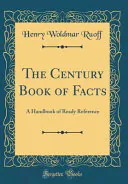 The Century Book of Facts: A Handbook of Ready Reference (Classic Reprint), Henry Woldmar Ruoff