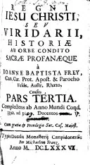 Historiae Ab Orbe Condito Sacrae Profanaequae Viridarium: Succincta Narratione Multorum Voluptati Consitum, Floribus Respersum, Et Clave Geographica Patefactum. Complectens ab Anno Mundi Cond. 3392 ad 3609, Ducentos nonaginta octo, Johann Baptist Frey