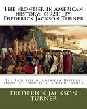 The Frontier in American History: (1921) By: Frederick Jackson Turner, Frederick Jackson Turner
