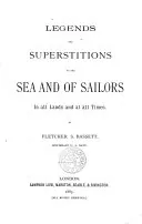 Legends and Superstitions of the Sea and of Sailors: In All Lands and at All Times, Fletcher S. Bassett (Lieutenant U. S. Navy)