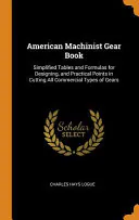 American Machinist Gear Book: Simplified Tables and Formulas for Designing, and Practical Points in Cutting All Commercial Types of Gears, Charles Hays Logue