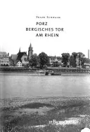 Porz: Bergisches Tor am Rhein ; die Geschichte von Porz von den Anfängen bis heute, Frank Schwalm