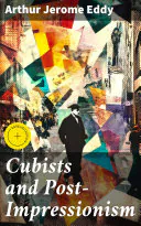 Cubists and Post-Impressionism: Enriched edition. Unveiling the Revolution: Understanding Cubist and Post-Impressionist Art Movements, Arthur Jerome Eddy