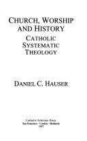 Church, Worship, and History: Catholic Systematic Theology, Daniel C. Hauser