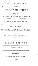 Paul's Speech to the Bishop of Crete: Or, the Ancient Christians Principle, Or Rule of Good Living, ... Set Forth by Answers to Nine Weighty Questions. By Hugh Turford, Hugh Turford