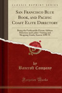 San Francisco Blue Book, and Pacific Coast Elite Directory: Being the Fashionable Private Address Directory and Ladies' Visiting and Shopping Guide; Season 1890-91 (Classic Reprint), Bancroft Company